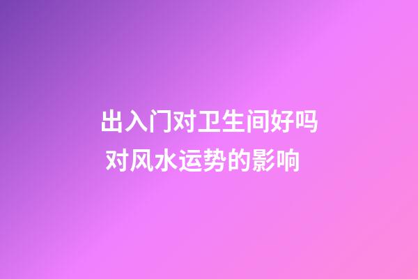 出入门对卫生间好吗 对风水运势的影响